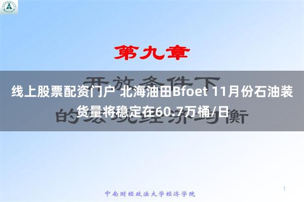 线上股票配资门户 北海油田Bfoet 11月份石油装货量将稳定在60.7万桶/日