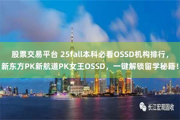 股票交易平台 25fall本科必看OSSD机构排行，新东方PK新航道PK女王OSSD，一键解锁留学秘籍！