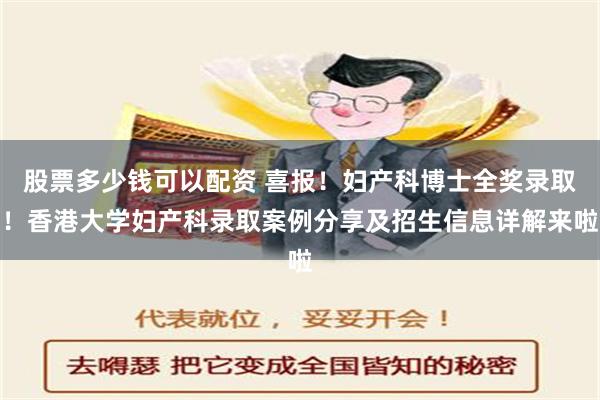 股票多少钱可以配资 喜报！妇产科博士全奖录取！香港大学妇产科录取案例分享及招生信息详解来啦