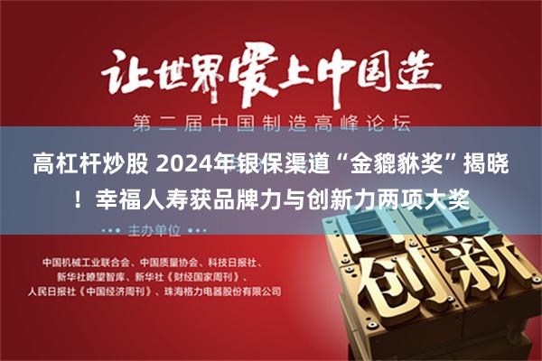 高杠杆炒股 2024年银保渠道“金貔貅奖”揭晓！幸福人寿获品牌力与创新力两项大奖