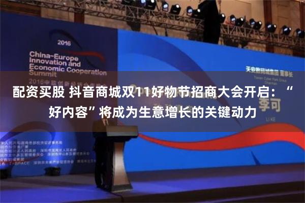 配资买股 抖音商城双11好物节招商大会开启：“好内容”将成为生意增长的关键动力