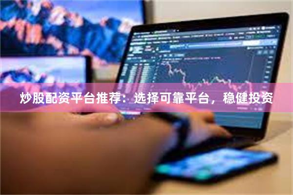 炒股配资平台推荐：选择可靠平台，稳健投资
