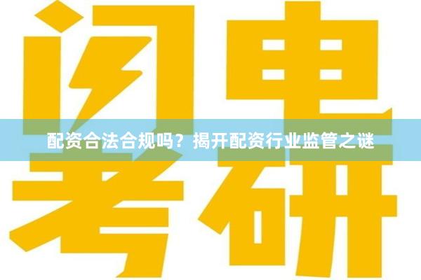 配资合法合规吗？揭开配资行业监管之谜