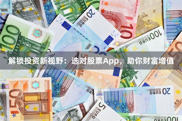 解锁投资新视野：选对股票App，助你财富增值