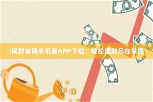 i问财官网手机版APP下载，轻松理财尽在掌握