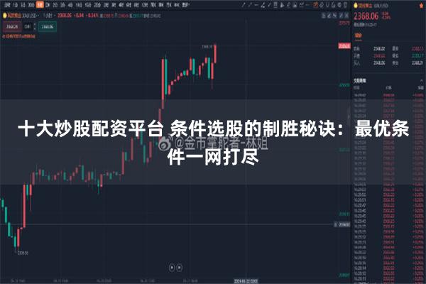 十大炒股配资平台 条件选股的制胜秘诀：最优条件一网打尽