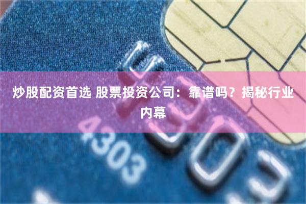 炒股配资首选 股票投资公司：靠谱吗？揭秘行业内幕