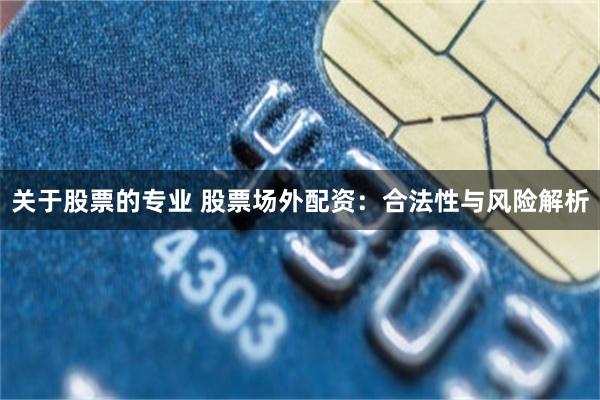 关于股票的专业 股票场外配资：合法性与风险解析