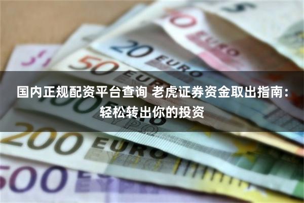 国内正规配资平台查询 老虎证券资金取出指南：轻松转出你的投资