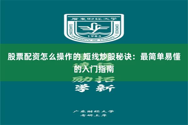 股票配资怎么操作的 短线炒股秘诀：最简单易懂的入门指南