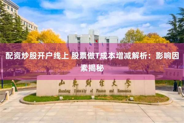 配资炒股开户线上 股票做T成本增减解析：影响因素揭秘