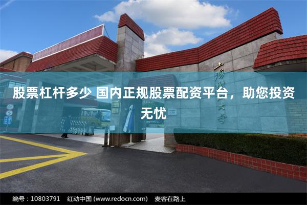 股票杠杆多少 国内正规股票配资平台，助您投资无忧