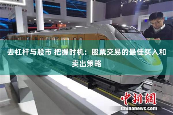 去杠杆与股市 把握时机：股票交易的最佳买入和卖出策略