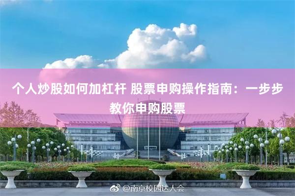个人炒股如何加杠杆 股票申购操作指南：一步步教你申购股票