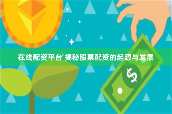 在线配资平台 揭秘股票配资的起源与发展