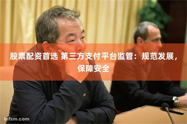 股票配资首选 第三方支付平台监管：规范发展，保障安全