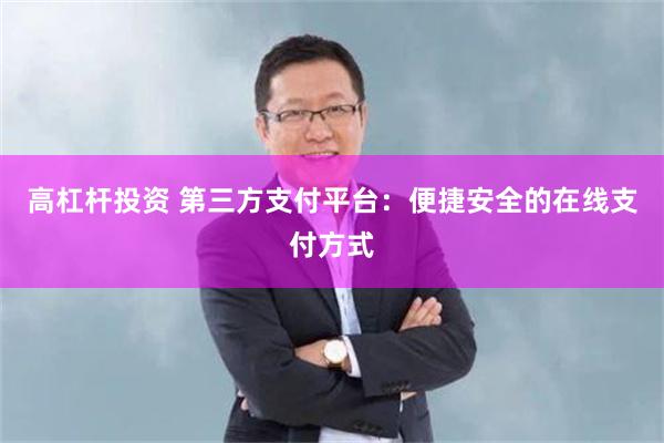 高杠杆投资 第三方支付平台：便捷安全的在线支付方式