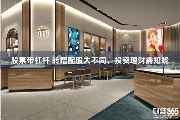 股票带杠杆 转增配股大不同，投资理财需知晓