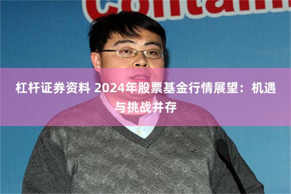 杠杆证券资料 2024年股票基金行情展望：机遇与挑战并存