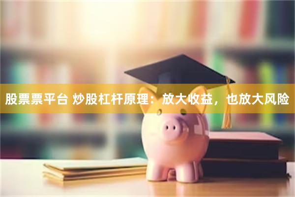 股票票平台 炒股杠杆原理：放大收益，也放大风险