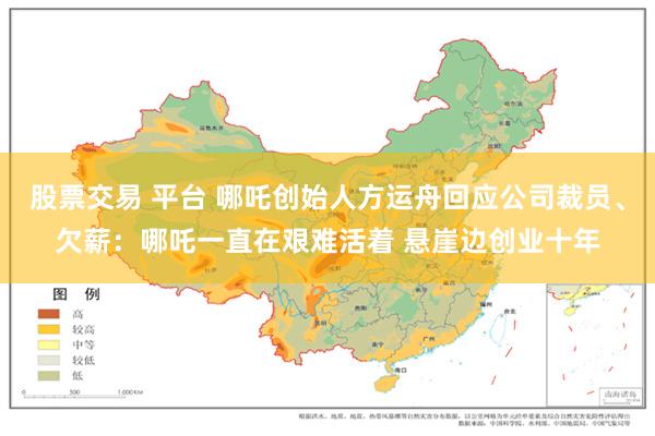 股票交易 平台 哪吒创始人方运舟回应公司裁员、欠薪：哪吒一直在艰难活着 悬崖边创业十年