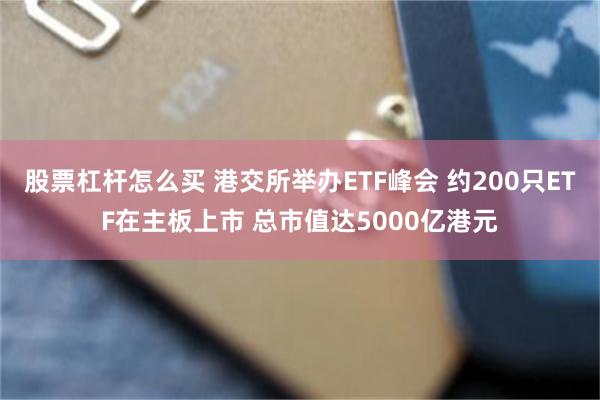 股票杠杆怎么买 港交所举办ETF峰会 约200只ETF在主板上市 总市值达5000亿港元