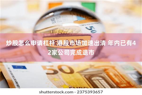 炒股怎么申请杠杆 港股市场加速出清 年内已有42家公司完成退市