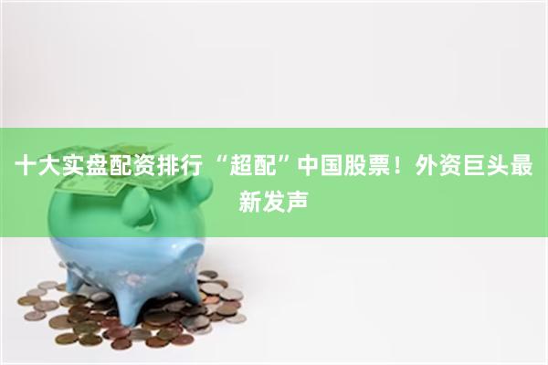 十大实盘配资排行 “超配”中国股票！外资巨头最新发声