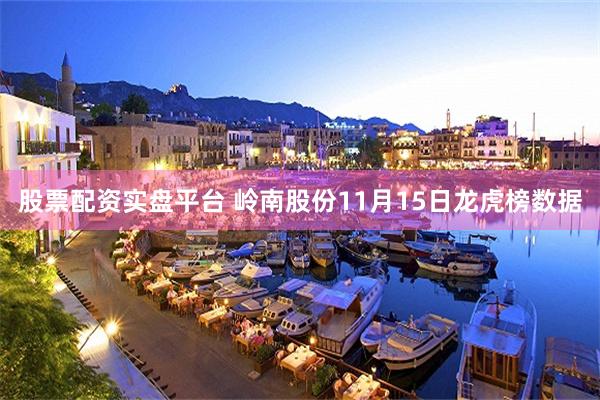 股票配资实盘平台 岭南股份11月15日龙虎榜数据