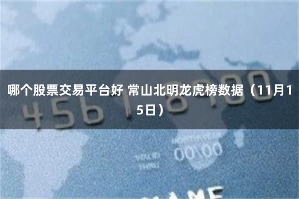 哪个股票交易平台好 常山北明龙虎榜数据（11月15日）