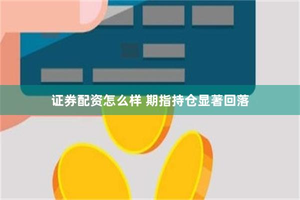 证券配资怎么样 期指持仓显著回落