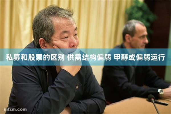 私募和股票的区别 供需结构偏弱 甲醇或偏弱运行