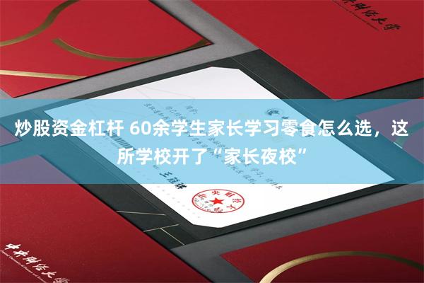 炒股资金杠杆 60余学生家长学习零食怎么选，这所学校开了“家长夜校”