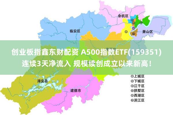 创业板指鑫东财配资 A500指数ETF(159351)连续3天净流入 规模续创成立以来新高！