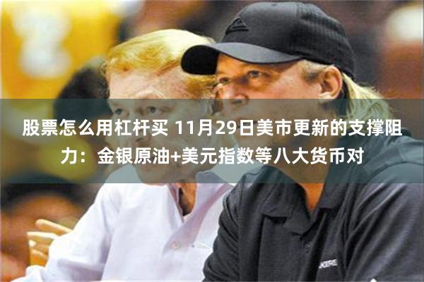 股票怎么用杠杆买 11月29日美市更新的支撑阻力：金银原油+美元指数等八大货币对