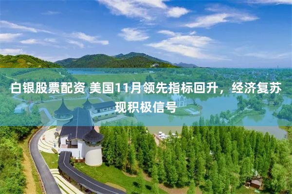 白银股票配资 美国11月领先指标回升，经济复苏现积极信号
