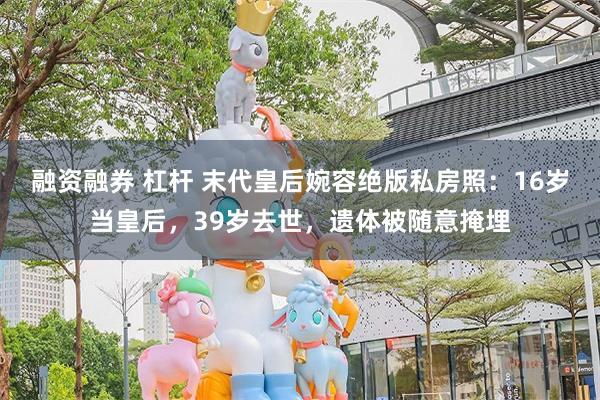 融资融券 杠杆 末代皇后婉容绝版私房照：16岁当皇后，39岁去世，遗体被随意掩埋