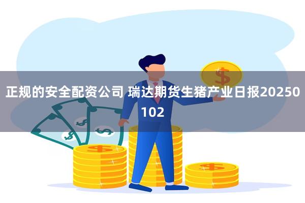 正规的安全配资公司 瑞达期货生猪产业日报20250102