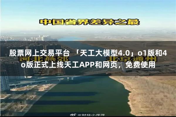 股票网上交易平台 「天工大模型4.0」o1版和4o版正式上线天工APP和网页，免费使用