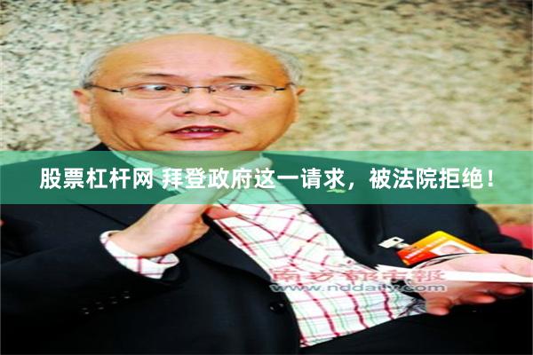 股票杠杆网 拜登政府这一请求，被法院拒绝！