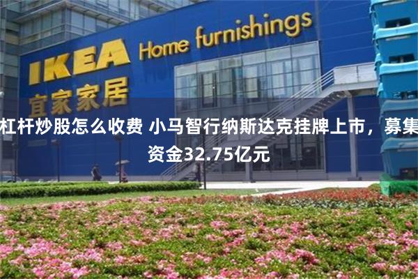 杠杆炒股怎么收费 小马智行纳斯达克挂牌上市，募集资金32.75亿元