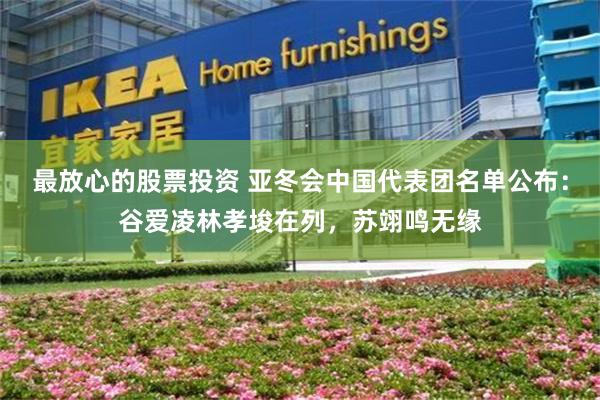 最放心的股票投资 亚冬会中国代表团名单公布：谷爱凌林孝埈在列，苏翊鸣无缘
