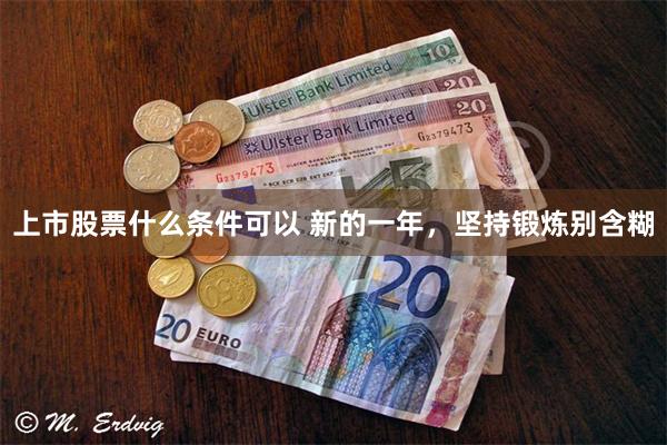 上市股票什么条件可以 新的一年，坚持锻炼别含糊