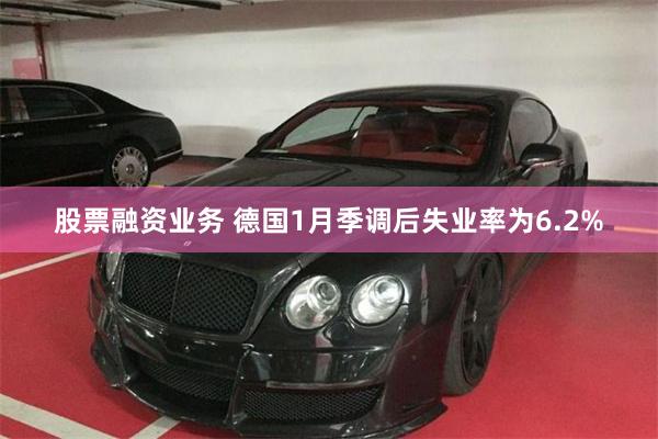 股票融资业务 德国1月季调后失业率为6.2%