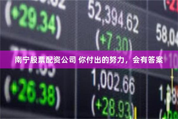 南宁股票配资公司 你付出的努力，会有答案