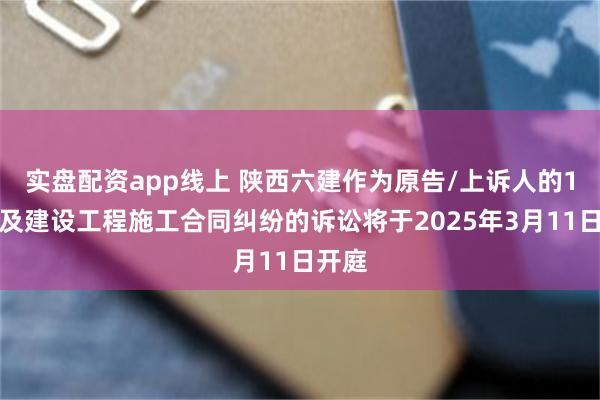 实盘配资app线上 陕西六建作为原告/上诉人的1起涉及建设工程施工合同纠纷的诉讼将于2025年3月11日开庭