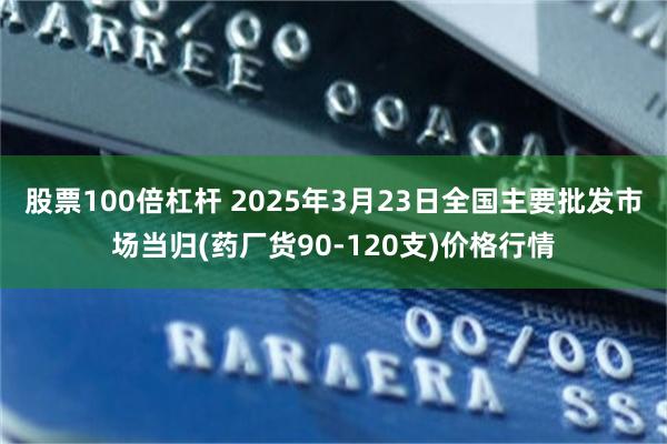 股票100倍杠杆 2025年3月23日全国主要批发市场当归(药厂货90-120支)价格行情