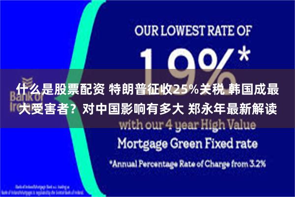 什么是股票配资 特朗普征收25%关税 韩国成最大受害者？对中国影响有多大 郑永年最新解读