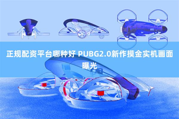 正规配资平台哪种好 PUBG2.0新作摸金实机画面曝光