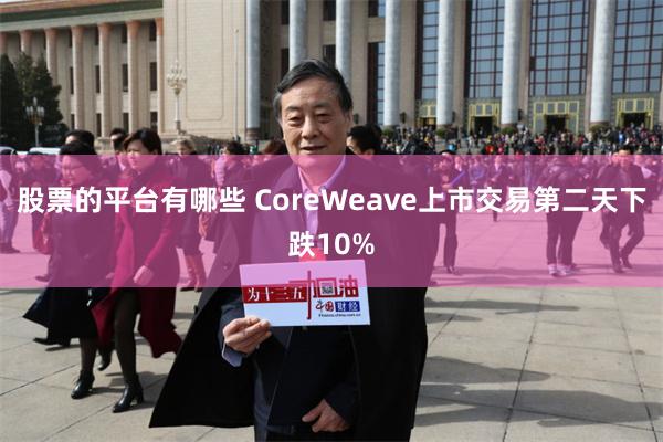 股票的平台有哪些 CoreWeave上市交易第二天下跌10%